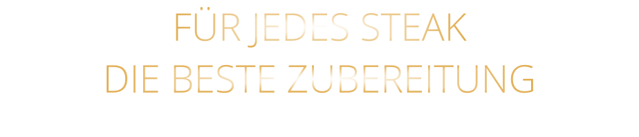 FÜR JEDES STEAK DIE BESTE ZUBEREITUNG