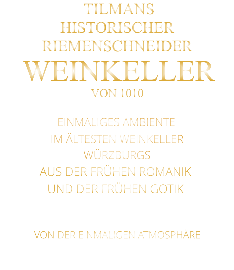VON DER EINMALIGEN ATMOSPHÄRE       TILMANS HISTORISCHER RIEMENSCHNEIDER  WEINKELLER VON 1010               EINMALIGES AMBIENTE                IM ÄLTESTEN WEINKELLER                  WÜRZBURGS                   AUS DER FRÜHEN ROMANIK UND DER FRÜHEN GOTIK