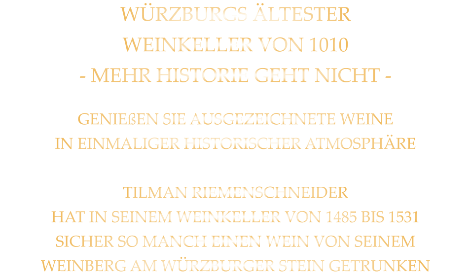 WÜRZBURGS ÄLTESTER WEINKELLER VON 1010 - MEHR HISTORIE GEHT NICHT - GENIEßEN SIE AUSGEZEICHNETE WEINE IN EINMALIGER HISTORISCHER ATMOSPHÄRE  TILMAN RIEMENSCHNEIDER HAT IN SEINEM WEINKELLER VON 1485 BIS 1531 SICHER SO MANCH EINEN WEIN VON SEINEM WEINBERG AM WÜRZBURGER STEIN GETRUNKEN