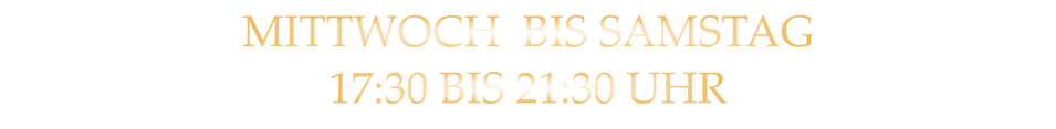 MITTWOCH  BIS SAMSTAG 17:30 BIS 21:30 UHR