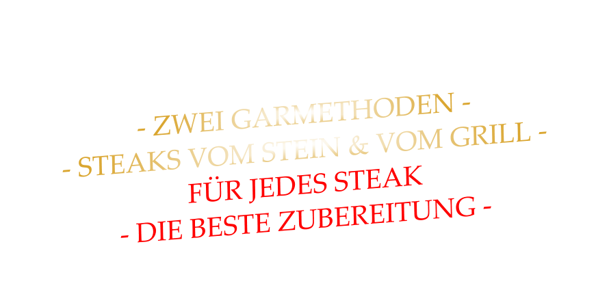 - ZWEI GARMETHODEN - - STEAKS VOM STEIN & VOM GRILL - FÜR JEDES STEAK - DIE BESTE ZUBEREITUNG -