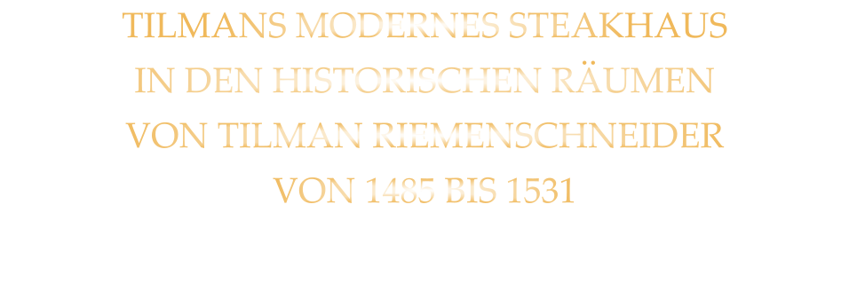 TILMANS MODERNES STEAKHAUS IN DEN HISTORISCHEN RÄUMEN  VON TILMAN RIEMENSCHNEIDER VON 1485 BIS 1531