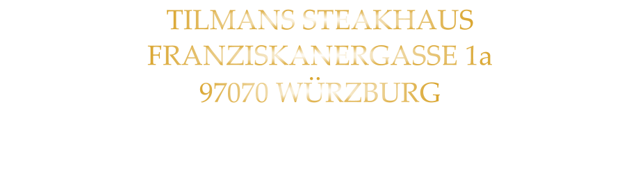 TILMANS STEAKHAUS FRANZISKANERGASSE 1a 97070 WÜRZBURG NICHT DIE POSTANSCHRIFT