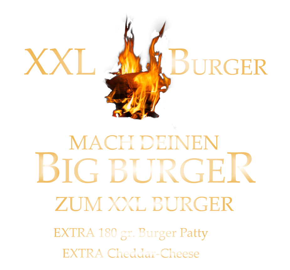 BIG BURGER EXTRA 180 gr. Burger Patty   8,00 MACH DEINEN ZUM XXL BURGER XXL             BURGER EXTRA Cheddar-Cheese   1,00