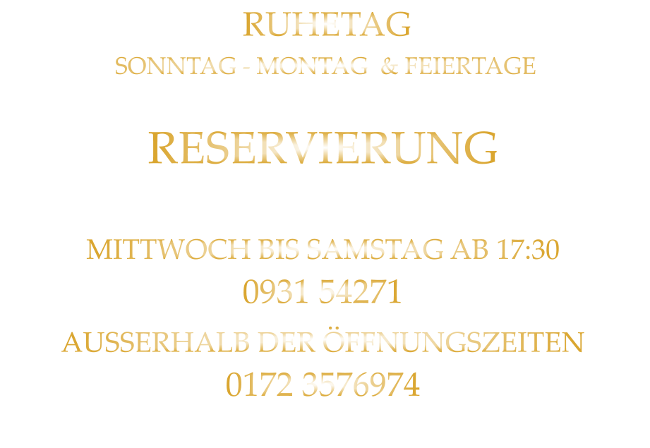 RESERVIERUNG  BITTE „NUR“ TELEFONISCH MITTWOCH BIS SAMSTAG AB 17:30 0931 54271 AUSSERHALB DER ÖFFNUNGSZEITEN 0172 3576974 RUHETAG SONNTAG - MONTAG  & FEIERTAGE