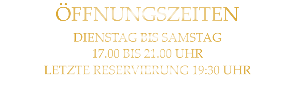 ÖFFNUNGSZEITEN DIENSTAG BIS SAMSTAG 17.00 BIS 21.00 UHR LETZTE RESERVIERUNG 19:30 UHR