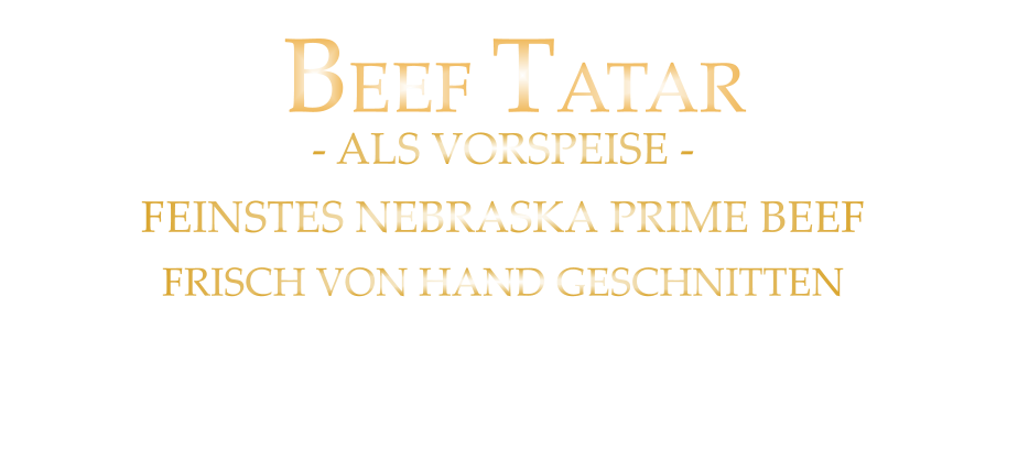 100 gr. 15,00      200 gr. 29,00      - ALS VORSPEISE - FEINSTES NEBRASKA PRIME BEEF FRISCH VON HAND GESCHNITTEN  und geröstetes Butter Baguette  BEEF TATAR