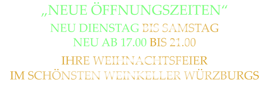 „NEUE ÖFFNUNGSZEITEN“ NEU DIENSTAG BIS SAMSTAG NEU AB 17.00 BIS 21.00 IHRE WEIHNACHTSFEIER IM SCHÖNSTEN WEINKELLER WÜRZBURGS