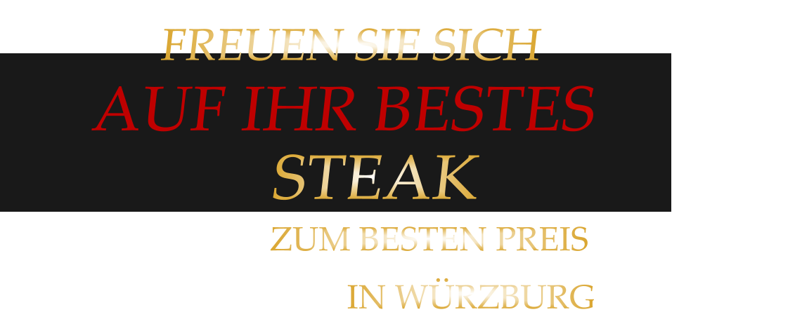 IN WÜRZBURG  FREUEN SIE SICH AUF IHR BESTES      STEAK        ZUM BESTEN PREIS