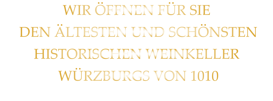 WIR ÖFFNEN FÜR SIE  DEN ÄLTESTEN UND SCHÖNSTEN  HISTORISCHEN WEINKELLER  WÜRZBURGS VON 1010