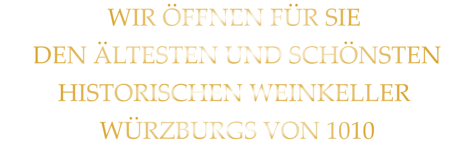 WIR ÖFFNEN FÜR SIE  DEN ÄLTESTEN UND SCHÖNSTEN  HISTORISCHEN WEINKELLER  WÜRZBURGS VON 1010