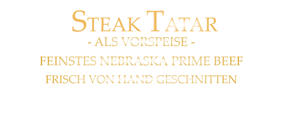 100 gr. 19,00      200 gr. 38,00      - ALS VORSPEISE - FEINSTES NEBRASKA PRIME BEEF FRISCH VON HAND GESCHNITTEN  und geröstetes Butter Baguette  STEAK TATAR