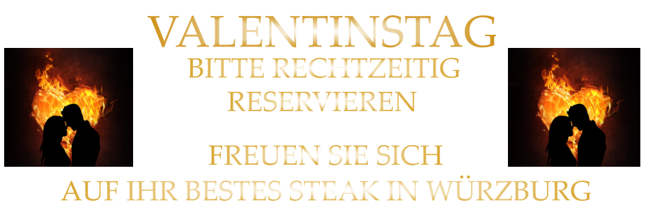 FREUEN SIE SICH AUF IHR BESTES STEAK IN WÜRZBURG BITTE RECHTZEITIG        VALENTINSTAG RESERVIEREN