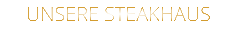 UNSERE STEAKHAUS