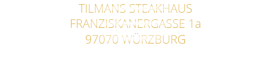TILMANS STEAKHAUS FRANZISKANERGASSE 1a 97070 WÜRZBURG NICHT DIE POSTANSCHRIFT !
