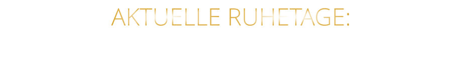 AKTUELLE RUHETAGE: SONNTAG - MONTAG - DIENSTAG & FEIERTAGE