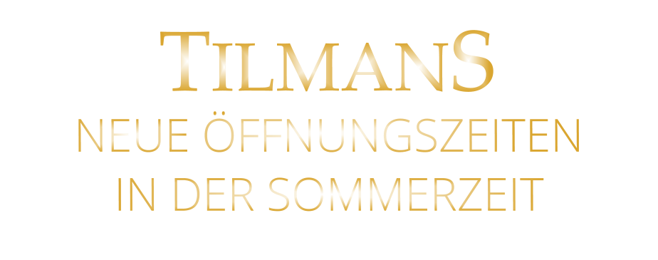 NEUE ÖFFNUNGSZEITEN IN DER SOMMERZEIT  TILMANS