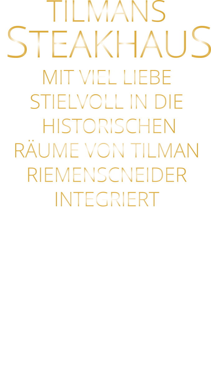 TILMANS   STEAKHAUS MIT VIEL LIEBE STIELVOLL IN DIE  HISTORISCHEN RÄUME VON TILMAN RIEMENSCNEIDER INTEGRIERT