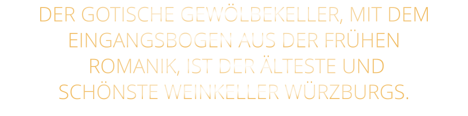 DER GOTISCHE GEWÖLBEKELLER, MIT DEM EINGANGSBOGEN AUS DER FRÜHEN  ROMANIK, IST DER ÄLTESTE UND SCHÖNSTE WEINKELLER WÜRZBURGS.