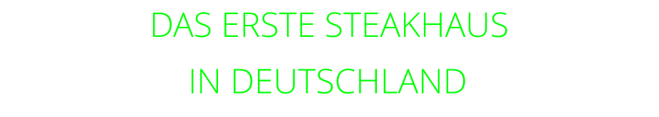 DAS ERSTE STEAKHAUS        IN DEUTSCHLAND