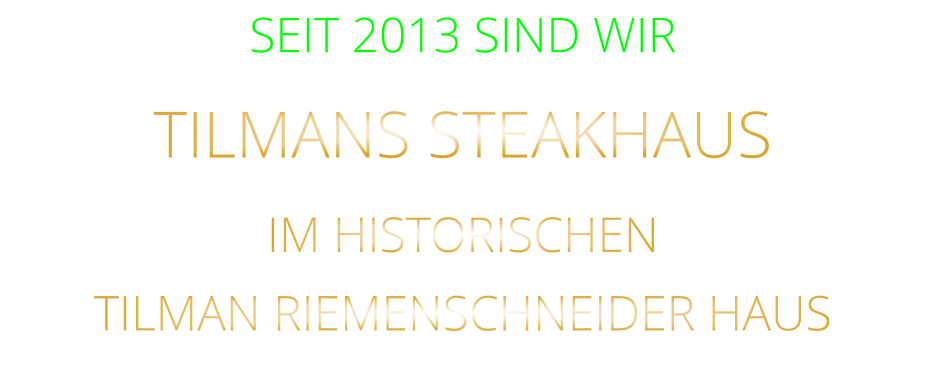 SEIT 2013 SIND WIR TILMANS STEAKHAUS  IM HISTORISCHEN      TILMAN RIEMENSCHNEIDER HAUS