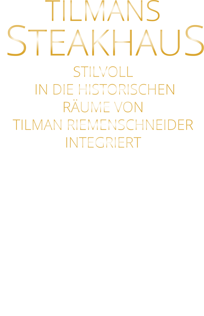 TILMANS   STEAKHAUS STILVOLL  IN DIE HISTORISCHEN RÄUME VON TILMAN RIEMENSCHNEIDER INTEGRIERT
