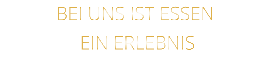 BEI UNS IST ESSEN  EIN ERLEBNIS