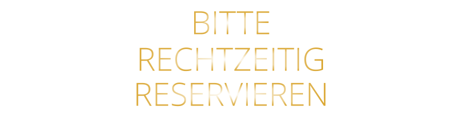 BITTE RECHTZEITIG RESERVIEREN