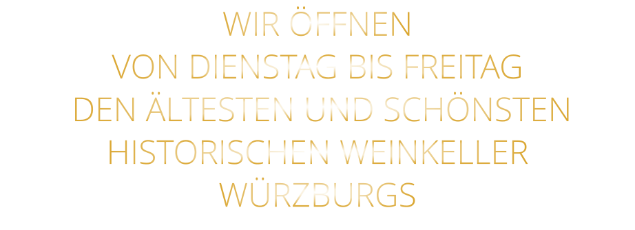 WIR ÖFFNEN VON DIENSTAG BIS FREITAG    DEN ÄLTESTEN UND SCHÖNSTEN  HISTORISCHEN WEINKELLER  WÜRZBURGS