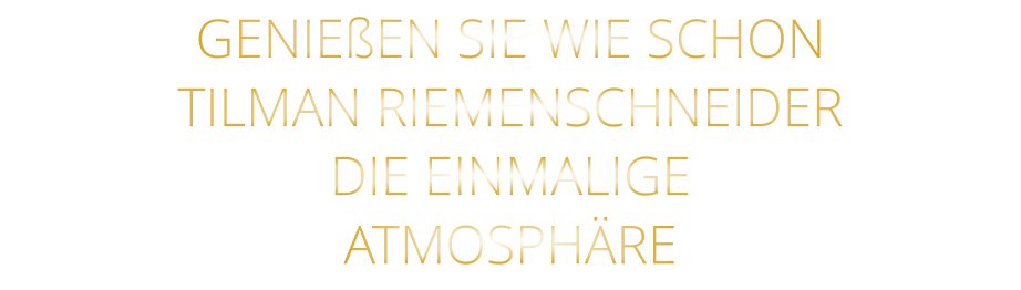 GENIEßEN SIE WIE SCHON TILMAN RIEMENSCHNEIDER DIE EINMALIGE ATMOSPHÄRE