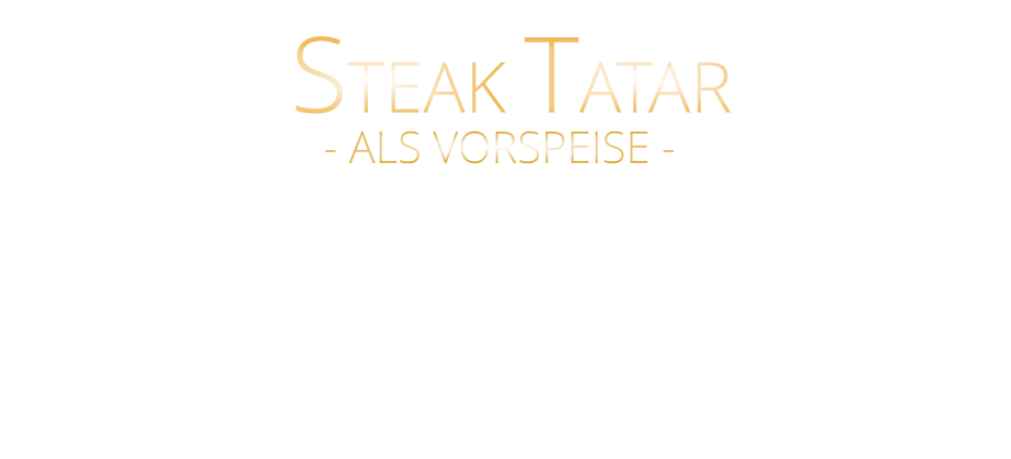 100 gr. 19,00      200 gr. 38,00      - ALS VORSPEISE - FEINSTES NEBRASKA PRIME BEEF FRISCH VON HAND GESCHNITTEN  und geröstetes Butter Baguette  STEAK TATAR