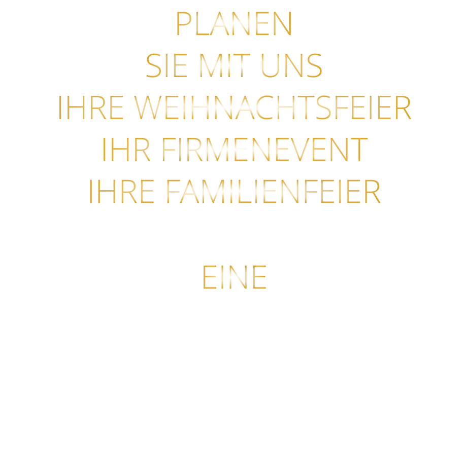 PLANEN SIE MIT UNS IHRE WEIHNACHTSFEIER IHR FIRMENEVENT IHRE FAMILIENFEIER  EINE