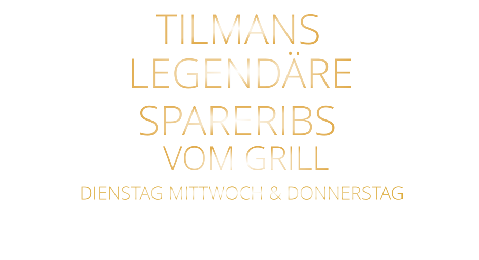 VOM GRILL             DIENSTAG MITTWOCH & DONNERSTAG            SPARERIBS            TILMANS            LEGENDÄRE