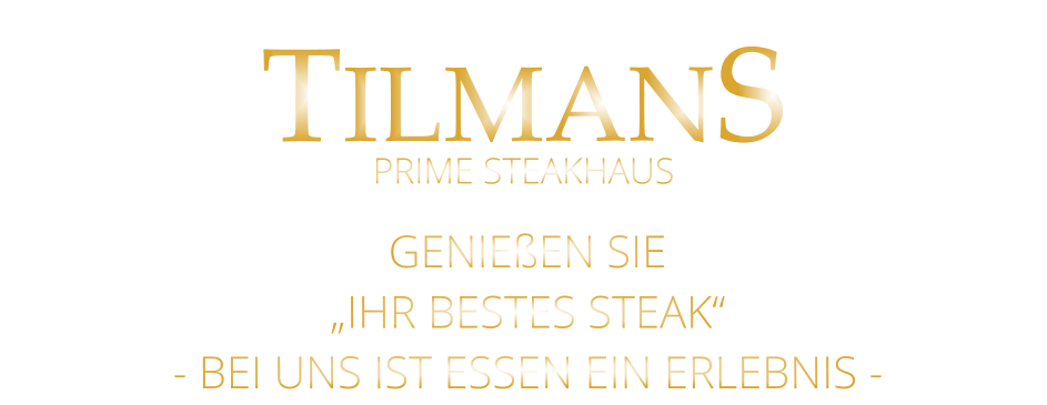 TILMANS GENIEßEN SIE „IHR BESTES STEAK“ - BEI UNS IST ESSEN EIN ERLEBNIS - PRIME STEAKHAUS