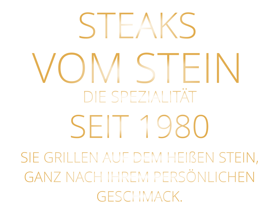 STEAKS VOM STEIN             DIE SPEZIALITÄT SEIT 1980 SIE GRILLEN AUF DEM HEIßEN STEIN, GANZ NACH IHREM PERSÖNLICHEN GESCHMACK.