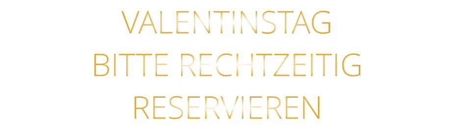 VALENTINSTAG BITTE RECHTZEITIG RESERVIEREN