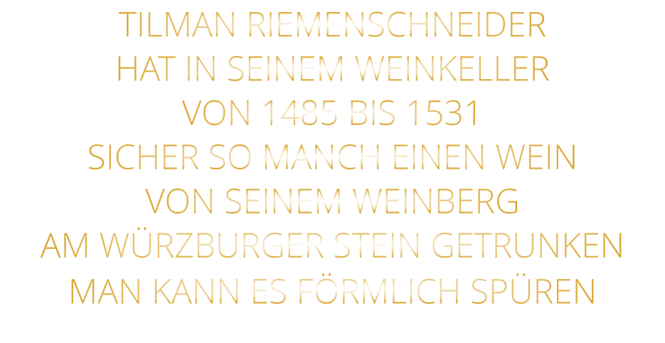 TILMAN RIEMENSCHNEIDER HAT IN SEINEM WEINKELLER VON 1485 BIS 1531 SICHER SO MANCH EINEN WEIN VON SEINEM WEINBERG AM WÜRZBURGER STEIN GETRUNKEN MAN KANN ES FÖRMLICH SPÜREN