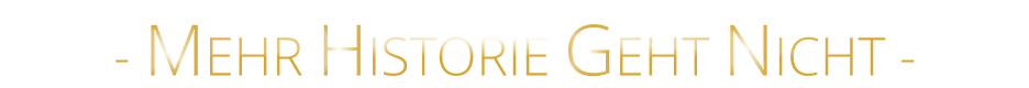 - MEHR HISTORIE GEHT NICHT -