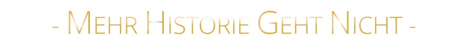 - MEHR HISTORIE GEHT NICHT -