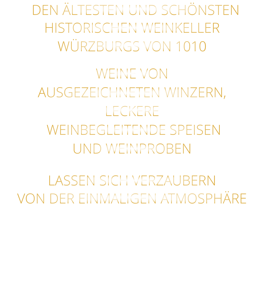 DEN ÄLTESTEN UND SCHÖNSTEN  HISTORISCHEN WEINKELLER  WÜRZBURGS VON 1010 WEINE VON AUSGEZEICHNETEN WINZERN, LECKERE  WEINBEGLEITENDE SPEISEN UND WEINPROBEN LASSEN SICH VERZAUBERN VON DER EINMALIGEN ATMOSPHÄRE