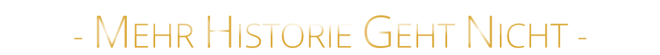 - MEHR HISTORIE GEHT NICHT -