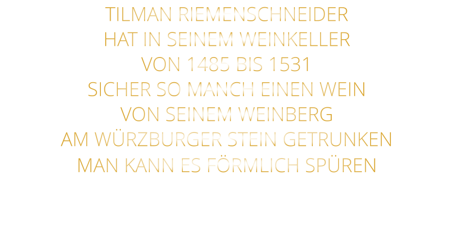 TILMAN RIEMENSCHNEIDER HAT IN SEINEM WEINKELLER VON 1485 BIS 1531 SICHER SO MANCH EINEN WEIN VON SEINEM WEINBERG AM WÜRZBURGER STEIN GETRUNKEN MAN KANN ES FÖRMLICH SPÜREN
