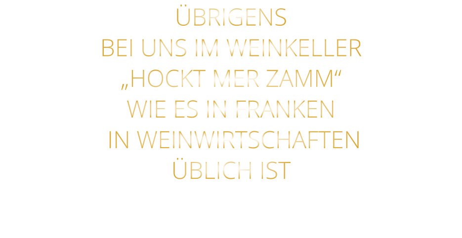ÜBRIGENS BEI UNS IM WEINKELLER „HOCKT MER ZAMM“ WIE ES IN FRANKEN  IN WEINWIRTSCHAFTEN ÜBLICH IST