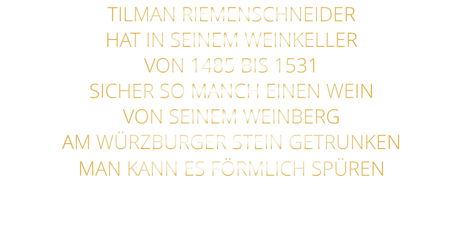 TILMAN RIEMENSCHNEIDER HAT IN SEINEM WEINKELLER VON 1485 BIS 1531 SICHER SO MANCH EINEN WEIN VON SEINEM WEINBERG AM WÜRZBURGER STEIN GETRUNKEN MAN KANN ES FÖRMLICH SPÜREN