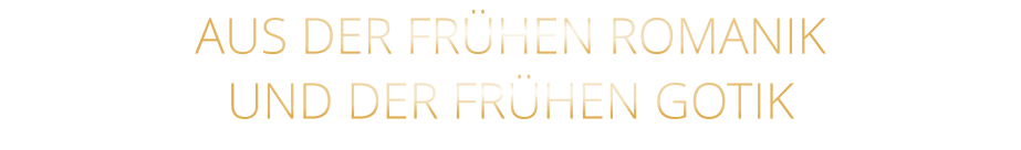 AUS DER FRÜHEN ROMANIK                  UND DER FRÜHEN GOTIK