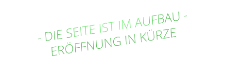 - DIE SEITE IST IM AUFBAU - ERÖFFNUNG IN KÜRZE