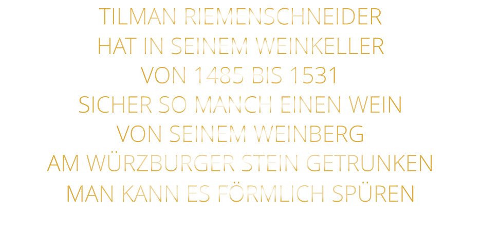 TILMAN RIEMENSCHNEIDER HAT IN SEINEM WEINKELLER VON 1485 BIS 1531 SICHER SO MANCH EINEN WEIN VON SEINEM WEINBERG AM WÜRZBURGER STEIN GETRUNKEN MAN KANN ES FÖRMLICH SPÜREN