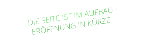 - DIE SEITE IST IM AUFBAU - ERÖFFNUNG IN KÜRZE