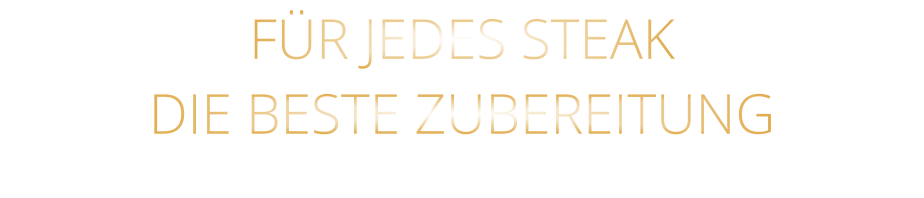 FÜR JEDES STEAK DIE BESTE ZUBEREITUNG