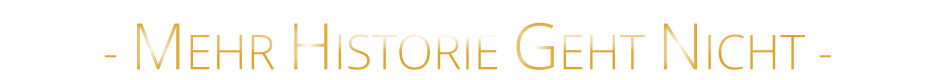 - MEHR HISTORIE GEHT NICHT -